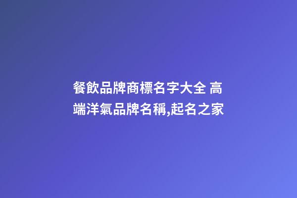 餐飲品牌商標名字大全 高端洋氣品牌名稱,起名之家
